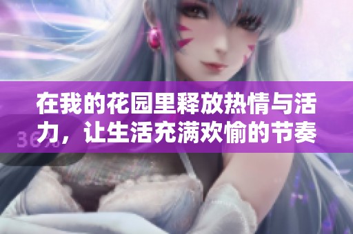 在我的花园里释放热情与活力，让生活充满欢愉的节奏