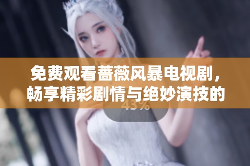 免费观看蔷薇风暴电视剧，畅享精彩剧情与绝妙演技的绝佳体验