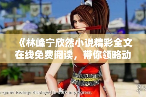 《林峰宁欣然小说精彩全文在线免费阅读，带你领略动人故事》