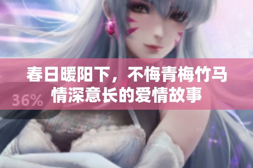 春日暖阳下，不悔青梅竹马情深意长的爱情故事