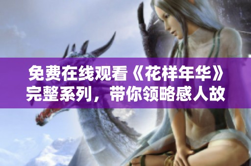 免费在线观看《花样年华》完整系列，带你领略感人故事与经典画面