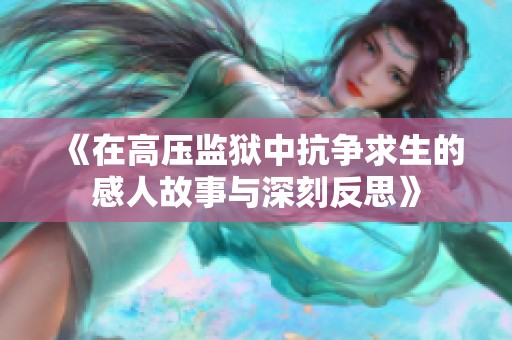 《在高压监狱中抗争求生的感人故事与深刻反思》