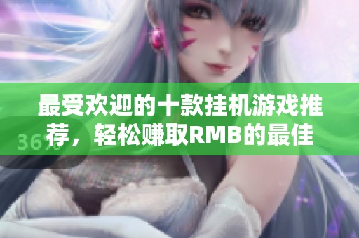 最受欢迎的十款挂机游戏推荐，轻松赚取RMB的最佳选择