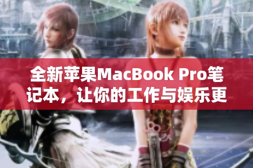 全新苹果MacBook Pro笔记本，让你的工作与娱乐更高效便捷