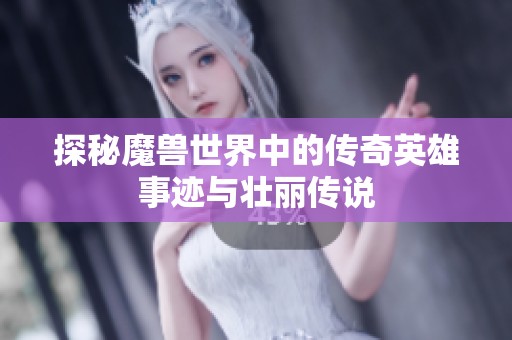 探秘魔兽世界中的传奇英雄事迹与壮丽传说