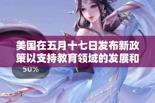 美国在五月十七日发布新政策以支持教育领域的发展和创新