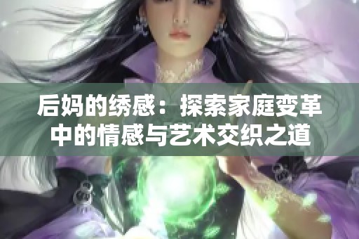 后妈的绣感：探索家庭变革中的情感与艺术交织之道