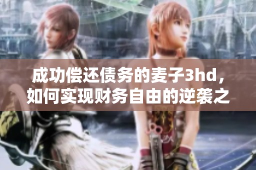 成功偿还债务的麦子3hd，如何实现财务自由的逆袭之路