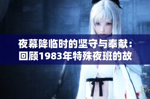 夜幕降临时的坚守与奉献：回顾1983年特殊夜班的故事