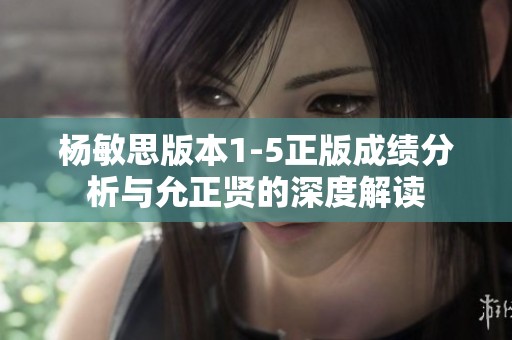 杨敏思版本1-5正版成绩分析与允正贤的深度解读
