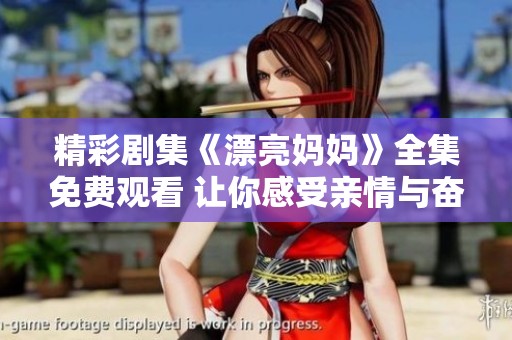 精彩剧集《漂亮妈妈》全集免费观看 让你感受亲情与奋斗的故事