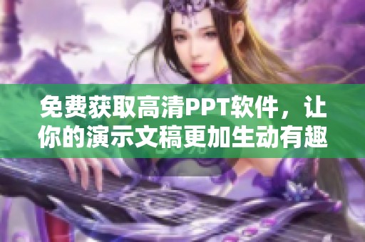 免费获取高清PPT软件，让你的演示文稿更加生动有趣