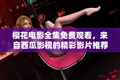 樱花电影全集免费观看，来自西瓜影视的精彩影片推荐与分享