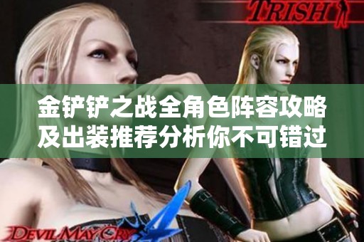 金铲铲之战全角色阵容攻略及出装推荐分析你不可错过的安蓓萨与盖伦组合