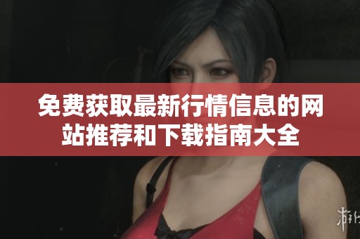 免费获取最新行情信息的网站推荐和下载指南大全