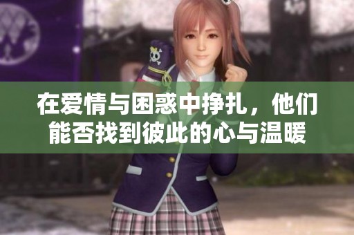 在爱情与困惑中挣扎，他们能否找到彼此的心与温暖