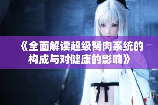 《全面解读超级胬肉系统的构成与对健康的影响》