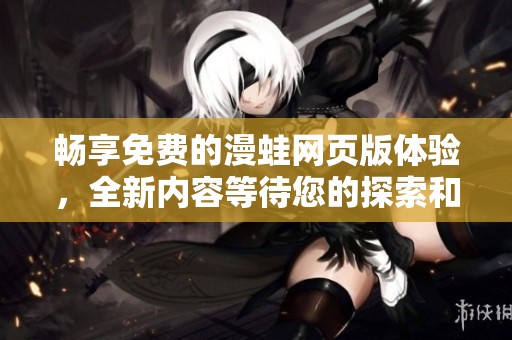 畅享免费的漫蛙网页版体验，全新内容等待您的探索和发现