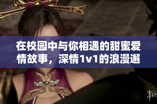 在校园中与你相遇的甜蜜爱情故事，深情1v1的浪漫邂逅