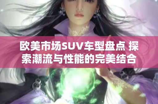 欧美市场SUV车型盘点 探索潮流与性能的完美结合