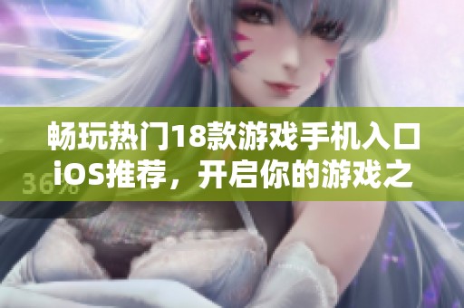 畅玩热门18款游戏手机入口iOS推荐，开启你的游戏之旅！
