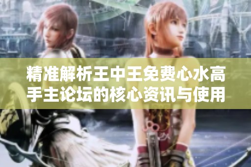 精准解析王中王免费心水高手主论坛的核心资讯与使用技巧