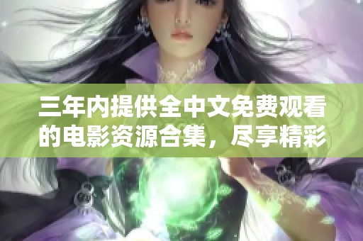 三年内提供全中文免费观看的电影资源合集，尽享精彩视听体验