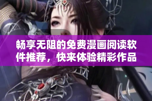 畅享无阻的免费漫画阅读软件推荐，快来体验精彩作品吧