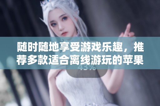 随时随地享受游戏乐趣，推荐多款适合离线游玩的苹果版手游