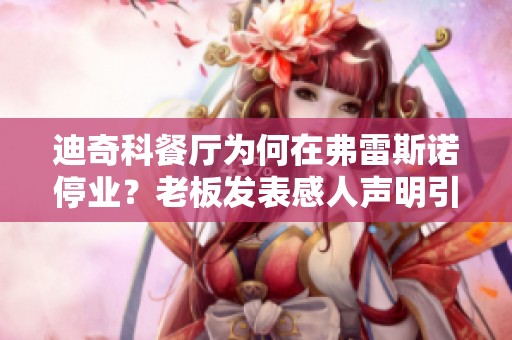 迪奇科餐厅为何在弗雷斯诺停业？老板发表感人声明引发关注