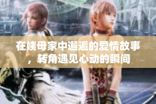 在姨母家中邂逅的爱情故事，转角遇见心动的瞬间