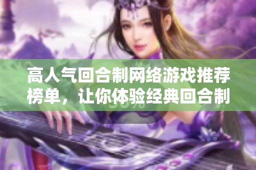 高人气回合制网络游戏推荐榜单，让你体验经典回合制魅力