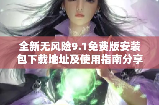 全新无风险9.1免费版安装包下载地址及使用指南分享