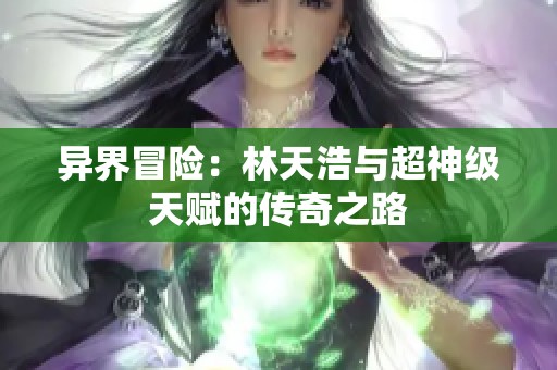 异界冒险：林天浩与超神级天赋的传奇之路
