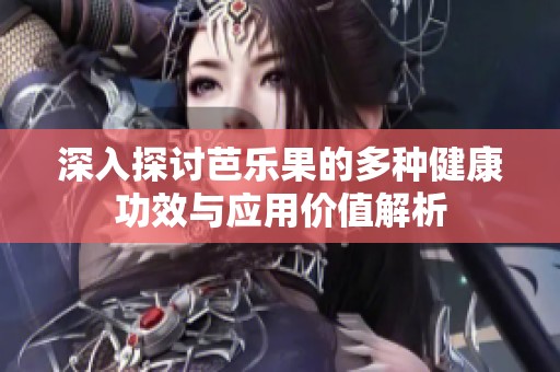 深入探讨芭乐果的多种健康功效与应用价值解析