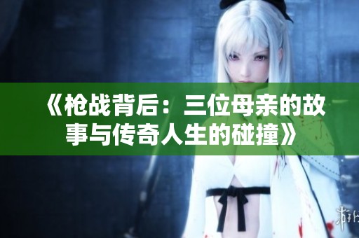 《枪战背后：三位母亲的故事与传奇人生的碰撞》