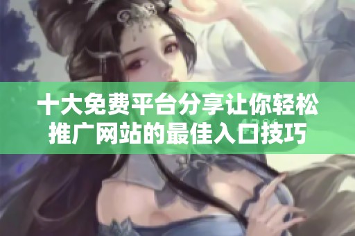 十大免费平台分享让你轻松推广网站的最佳入口技巧