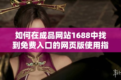 如何在成品网站1688中找到免费入口的网页版使用指南