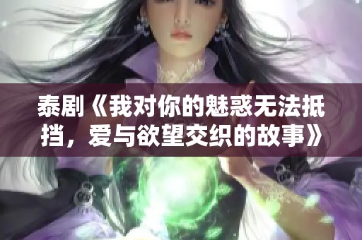 泰剧《我对你的魅惑无法抵挡，爱与欲望交织的故事》