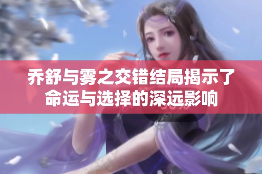 乔舒与雾之交错结局揭示了命运与选择的深远影响