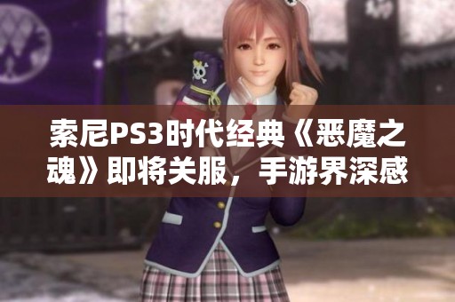 索尼PS3时代经典《恶魔之魂》即将关服，手游界深感遗憾