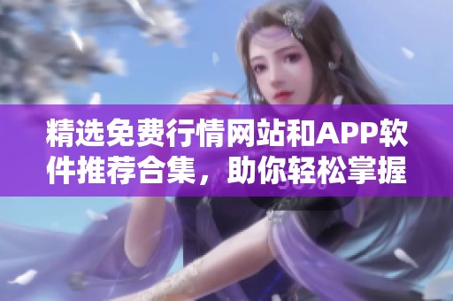 精选免费行情网站和APP软件推荐合集，助你轻松掌握市场动态