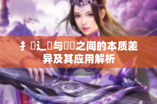扌喿辶畐与畐畬之间的本质差异及其应用解析