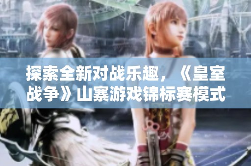 探索全新对战乐趣，《皇室战争》山寨游戏锦标赛模式盛大来袭