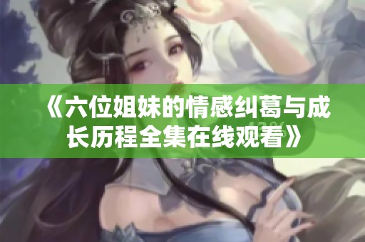 《六位姐妹的情感纠葛与成长历程全集在线观看》
