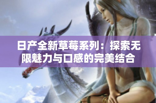 日产全新草莓系列：探索无限魅力与口感的完美结合
