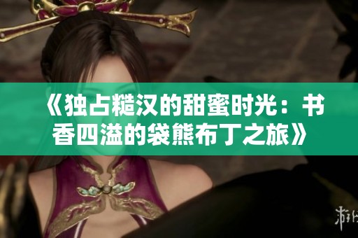 《独占糙汉的甜蜜时光：书香四溢的袋熊布丁之旅》