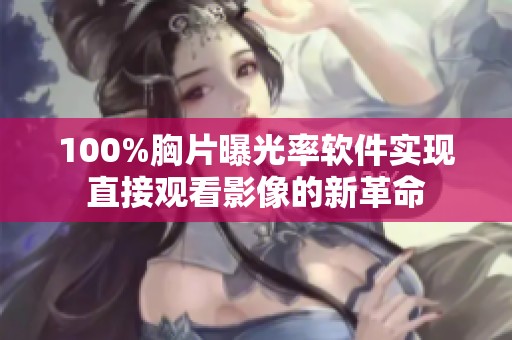 100%胸片曝光率软件实现直接观看影像的新革命