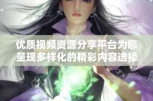 优质视频资源分享平台为您呈现多样化的精彩内容选择
