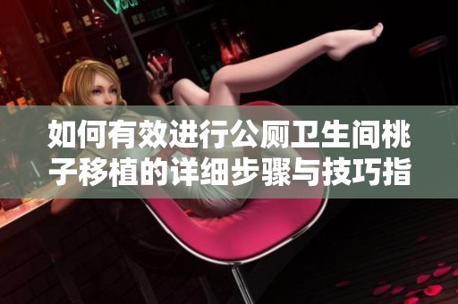 如何有效进行公厕卫生间桃子移植的详细步骤与技巧指南